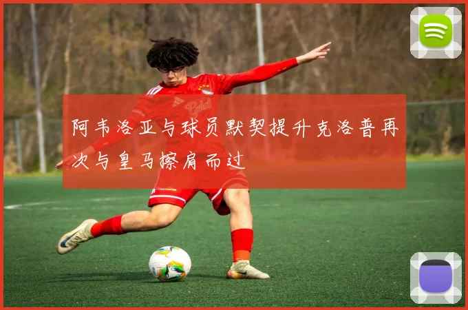 阿韦洛亚与球员默契提升克洛普再次与皇马擦肩而过