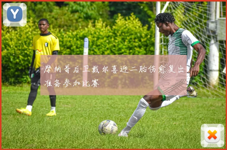 摩纳哥后卫戴尔喜迎二胎伤愈复出准备参加比赛