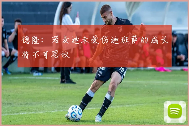 德隆：若麦迪未受伤迪班萨的成长将不可思议