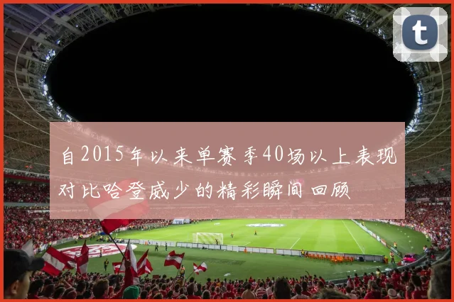 自2015年以来单赛季40场以上表现对比哈登威少的精彩瞬间回顾