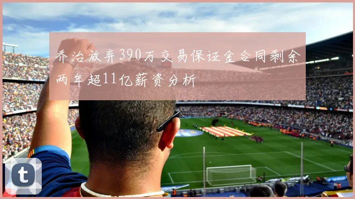 乔治放弃390万交易保证金合同剩余两年超11亿薪资分析