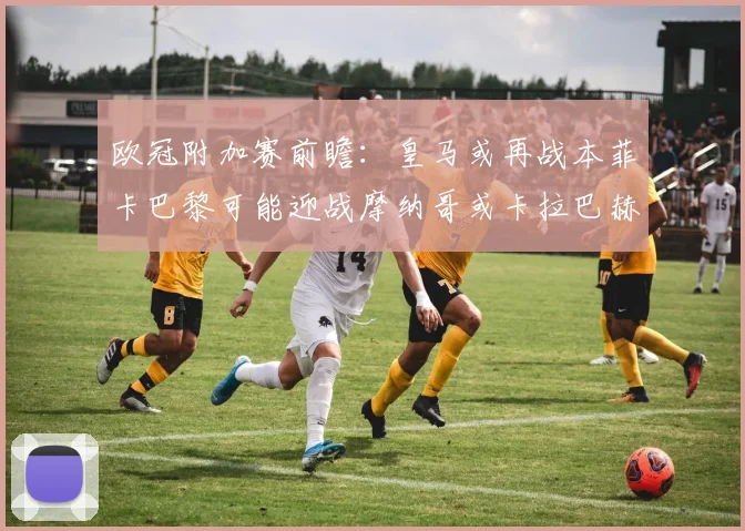 欧冠附加赛前瞻：皇马或再战本菲卡巴黎可能迎战摩纳哥或卡拉巴赫