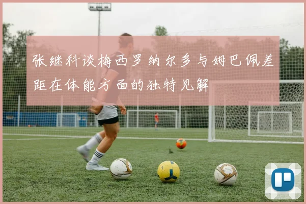 张继科谈梅西罗纳尔多与姆巴佩差距在体能方面的独特见解