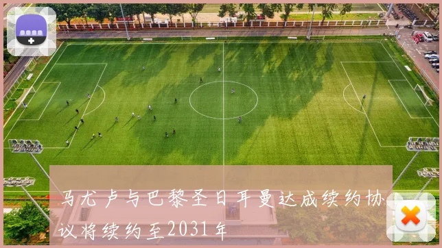 马尤卢与巴黎圣日耳曼达成续约协议将续约至2031年