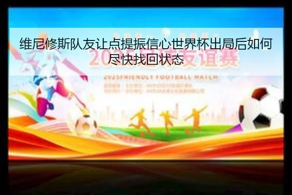 维尼修斯队友让点提振信心世界杯出局后如何尽快找回状态（CCTV5）